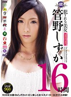 Violated Beautiful Girl Shizuka Kano (16 Hours) - 犯される美女 管野しずか16時間 [rki-237]
