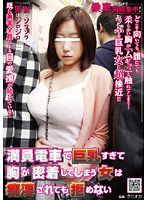Slut Can't Help but Show off Her Tits on a Crowded Train - Getting Molested Only Turns Her on More! - 満員電車で巨乳すぎて胸が密着してしまう女は痴漢されても拒めない [nhdt-993]