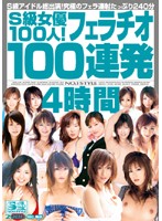 S-Kyû Joyû 100-nin ! FELLATIO 100 Renpatsu 4 Jikan - S級女優100人！フェラチオ100連発4時間 [onsd-093]