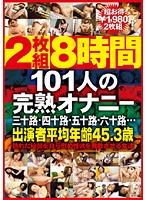 101 Women - Completely Mature Masturbation - 2枚組8時間 101人の完熟オナニー