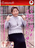 Sixty Somethings Get Creampied 60 Something Slutty Mama Mitsuko Oyama 62 Years Old - 六十路女に膣中出し 還暦のどエロおっ母さん 小山美津子62歳 [emaf-135]