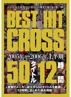 BEST HIT CROSS 50 Titles 12 Hours 2005＞＞＞＞First Half of 2006 - BEST HIT CROSS 50タイトル 12時間 2005年＞＞＞＞2006年上半期 [crad-100]