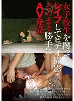 AV video of the abduction and rape of a school girl - 女子校生を攫ってレイプしてビデオ撮影・そのまま勝手にAV発売。