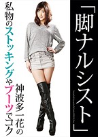 Foot Narcissist - Jacked Off With Ichika Kamihata 's Own Personal Stockings & Boots - 「脚ナルシスト」神波多一花の私物のストッキングやブーツでコク [nfdm-387]