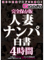 Complete Collector's Edition - Picking Up Married Sluts: A Report Four Hours - 完全保存版 人妻ナンパ白書 4時間 [gigl-197]