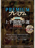 Premium First Half of 2015 Masterpiece Selection 8 Hours January 2015 - 2015 6 - プレミアム 2015年上半期傑作選 8時間 2015.1〜2015.6 [pbd-316]