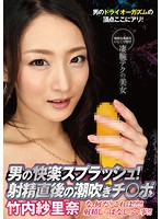The Kind of Splash That Comes from the Pleasure of Men! Squirting Cocks Immediately After Cumming Sarina Takeuchi - 男の快楽スプラッシュ! 射精直後の潮吹きチ○ポ 竹内紗里奈
