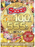 Thanks To All Your Support, Celebrating SCOOP's 5 Year Anniversary!! SCOOP Is Putting All Its Eggs Into This Basket! A Seriously Budgeted Fuck Off BEST 50 100 Ladies 555 Minute BEST Collection - おかげさまでSCOOP5周年記念！！SCOOPはこの作品に金をかけた！制作費ガチ選手権BEST50 100人555分BEST [scop-399]