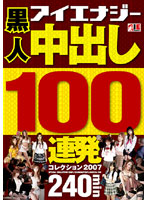 Black 100 Loads Creampie Collection 2007 - 黒人 中出し100連発コレクション 2007 [iesp-368]