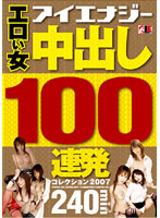 Erotic Girl Ejaculation 100 Round Barrage Collection 2007 - エロい女 中出し100連発コレクション 2007 [iesp-372]