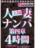 True Stories Picking Up Girls: Married Woman Babes Chapter 4 4 Hours - 実録人妻ナンパ第四章4時間 [gigl-379]