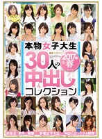 A Collection Of 30 Real Life College Girl Babes In Creampie Sex 2017 Spring Edition - 本物女子大生30人の中出しコレクション 2017年春 [hndb-111]