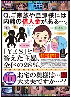 Question: Do You Have Any Debts That You've Kept Hidden From Your Family Or Husband? 28% Of Housewives Answered ʺYesʺ Is Your Wife... Safe...? - Q.ご家族や旦那様には内緒の借入金がある…。「YES」と答えた主婦、全体の28％。お宅の奥様は…大丈夫ですか…？ [nkkd-050]