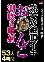 Mature Women Have Squirting Orgasms - 53 Women, 4 Hours - 熟女の絶頂イキお○んこ潮吹き噴射53人4時間 [hhh-129]
