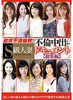 An Explosion Of Frustration! Highlights From The Creampie Documents Of A Superior Married Woman's Adultery - 欲求不満爆発！S級人妻不倫中出しドキュメント総集編