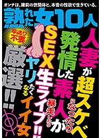 10 Mature Women - When Married Women Turn Perverted And Amateurs Get Turned On - Live SEX - 熟れた女10人 人妻が超スケベになったり発情した素人が暴走したり SEX生ライブ！！ [hodv-21435]