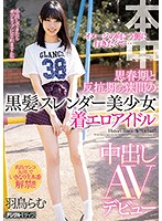 イメージの向こう側に行きたくて… 思春期と反抗期の狭間の黒髪スレンダー美少女着エロアイドル中出しAVデビュー 羽鳥らむ [hnd-834]