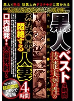 The Best Black Dicks 4 Hours - Horse Cock Hung Black Guys With Incredible SK**ls Pound Married Sluts 4 Hours - Massive Loads Blown In Their Mouths! - 黒人ベスト4時間 技能実習性のメガチ○ポに悶絶する人妻4時間口内爆発！大量発射！ [prmj-105]
