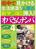 That Lived-In Feeling - Picking Up MILFs With Mature Pussy All Around Town! 4 Hours 8 - 街中で見かける生活感漂う人妻のおマ○コに挿入！ オバさんナンパ4時間8