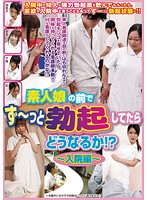 What Happens if I'm Constantly Hard In Front of Amateur Girls!? Hospital Series - 素人娘の前でず〜っと勃起してたらどうなるか！？入院編 [hjmo-257]