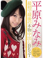 Minami Hirahara 's First and Final Creampie BEST - 平原みなみ 最初で最後の本物中出しBEST [hndb-030]