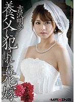 A Bride's Maid Raped By Her Adoptive Father Akiho Yoshizawa - 養父に犯された花嫁 吉沢明歩 [mxgs-398]